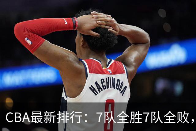 CBA最新排行：7队全胜7队全败，上海领跑，广州黑马，山东倒数第2